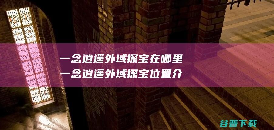 一念逍遥外域探宝在哪里一念逍遥外域探宝位置介绍